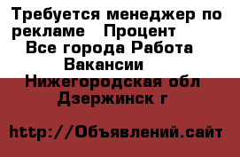 Требуется менеджер по рекламе › Процент ­ 50 - Все города Работа » Вакансии   . Нижегородская обл.,Дзержинск г.